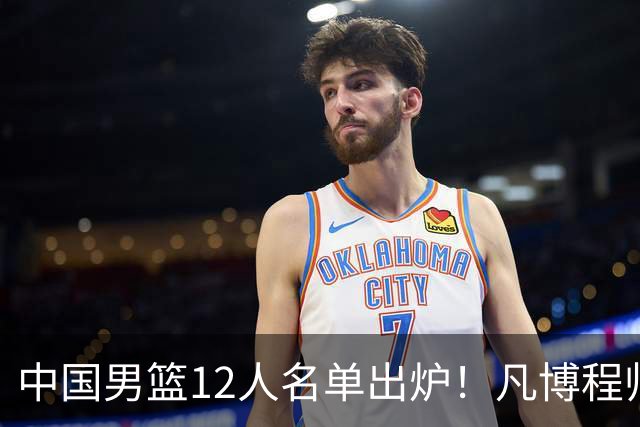 中国男篮12人名单出炉！凡博程帅澎仍落选，CCTV5直播PK中国台北