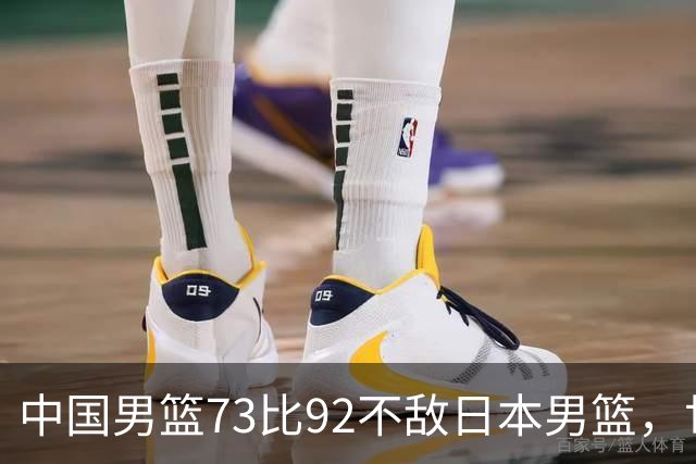 中国男篮73比92不敌日本男篮，世预赛出线存变数