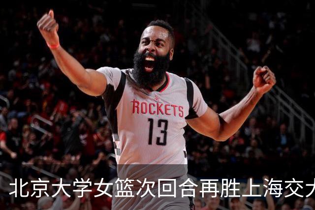 北京大学女篮次回合再胜上海交大晋级决赛！王家绘24+12+5