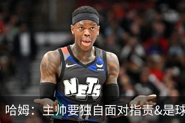 哈姆：主帅要独自面对指责&是球队门面 因此合同上要体现这一点