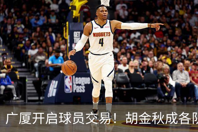 广厦开启球员交易！胡金秋成各队追逐目标，有望奔赴宏远补强杜锋内线？
