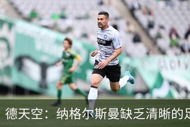 德天空：纳格尔斯曼缺乏清晰的足球体系，德国纸面实力至少得16强