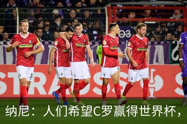 纳尼：人们希望C罗赢得世界杯，这将美好得如同迪士尼童话